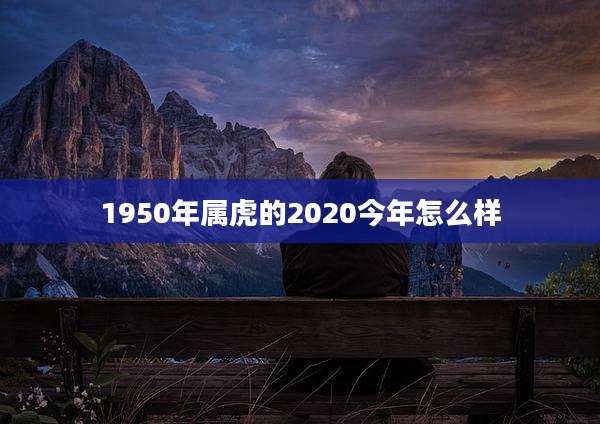 1950年属虎的2020今年怎么样