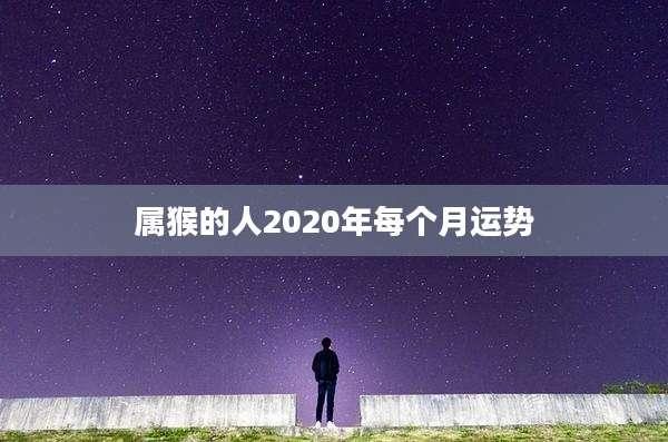 属猴的人2020年每个月运势