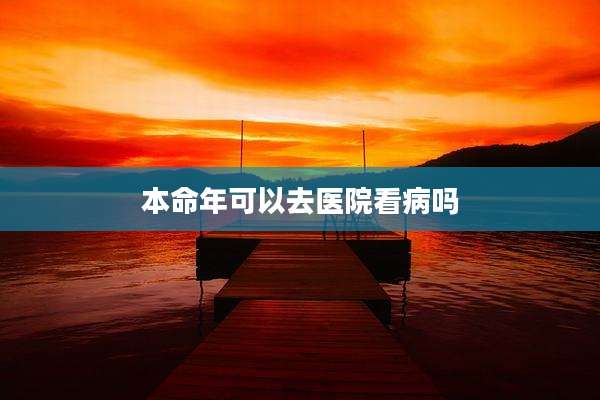 本命年可以去医院看病吗