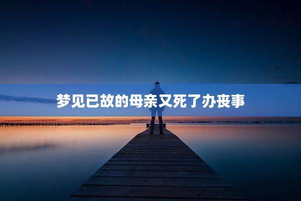 梦见已故的母亲又死了办丧事