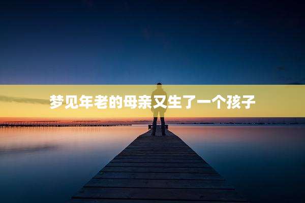 梦见年老的母亲又生了一个孩子
