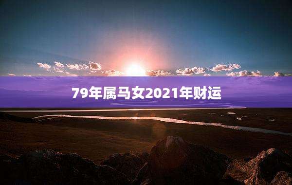 79年属马女2021年财运