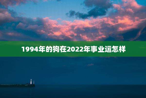 1994年的狗在2022年事业运怎样