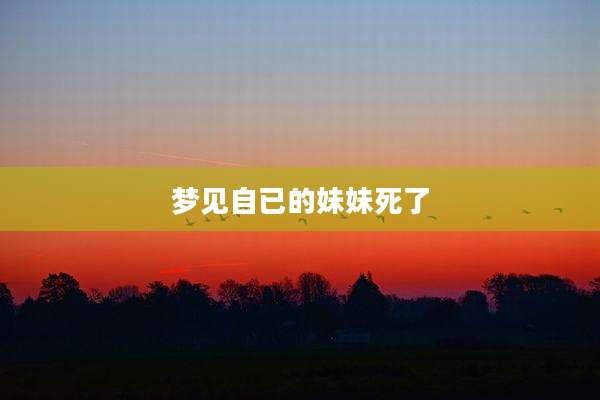 梦见自已的妹妹死了