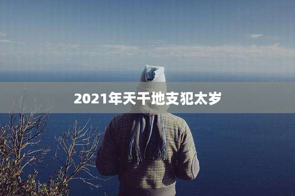 2021年天干地支犯太岁