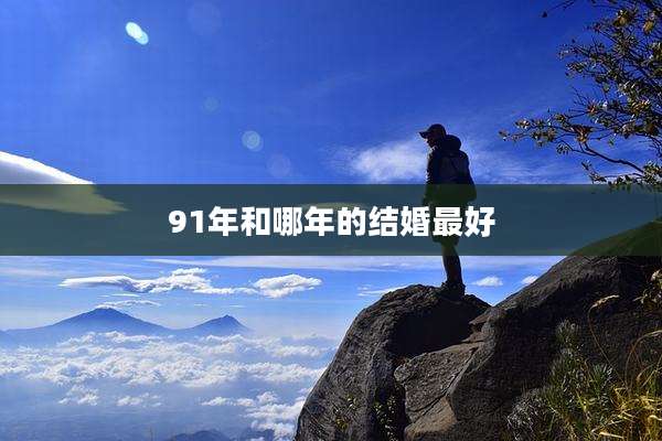 91年和哪年的结婚最好