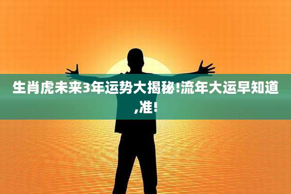 生肖虎未来3年运势大揭秘!流年大运早知道,准!