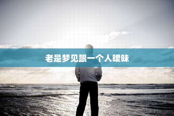 老是梦见跟一个人暧昧