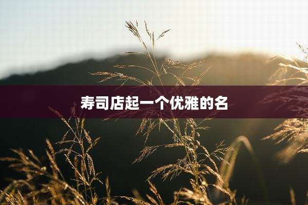 寿司店起一个优雅的名