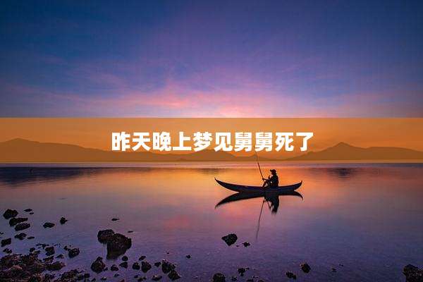 昨天晚上梦见舅舅死了