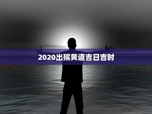 2020出殡黄道吉日吉时