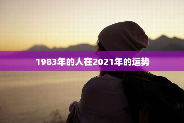 1983年的人在2021年的运势