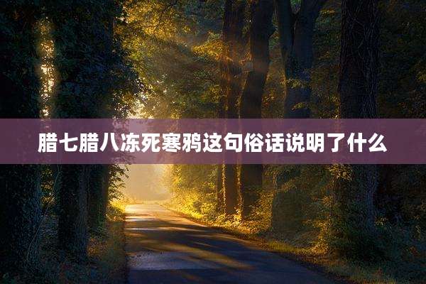 腊七腊八冻死寒鸦这句俗话说明了什么