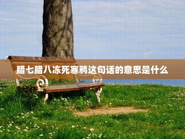 腊七腊八冻死寒鸦这句话的意思是什么