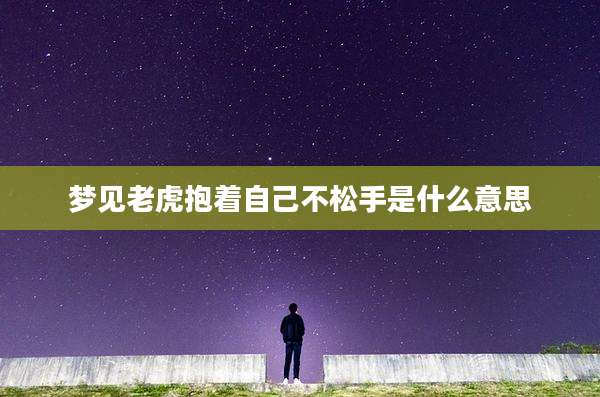 梦见老虎抱着自己不松手是什么意思