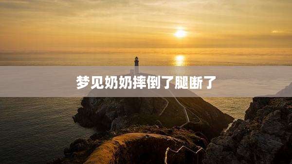 梦见奶奶摔倒了腿断了