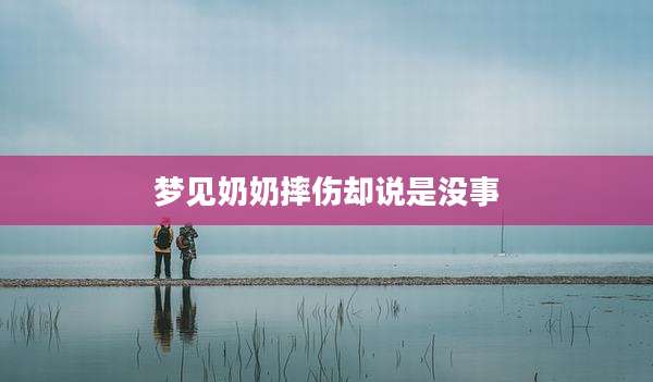 梦见奶奶摔伤却说是没事