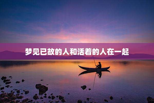 梦见已故的人和活着的人在一起