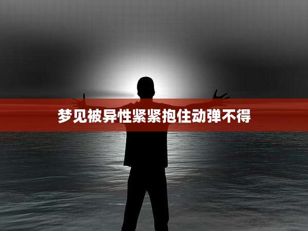 梦见被异性紧紧抱住动弹不得