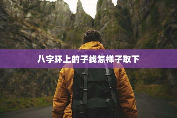 八字环上的子线怎样子取下