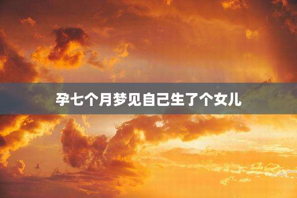 孕七个月梦见自己生了个女儿