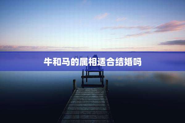牛和马的属相适合结婚吗