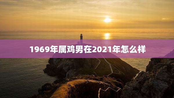 1969年属鸡男在2021年怎么样