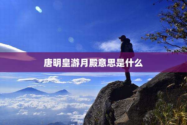 唐明皇游月殿意思是什么