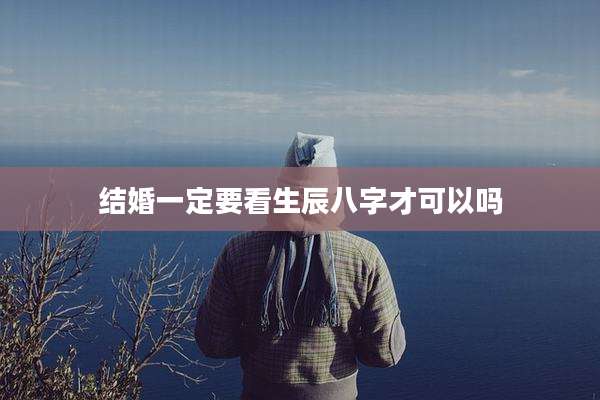 结婚一定要看生辰八字才可以吗