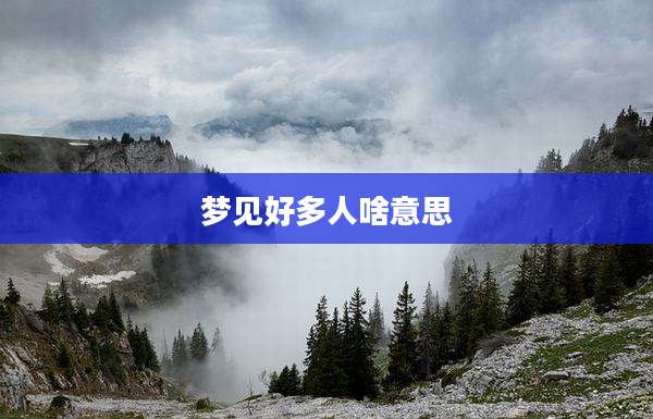 梦见好多人啥意思