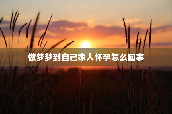 做梦梦到自己家人怀孕怎么回事