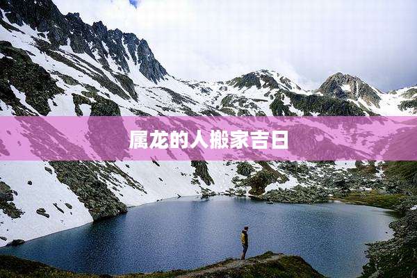 属龙的人搬家吉日