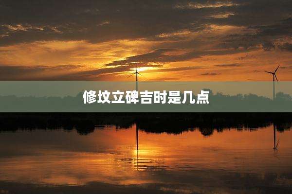 修坟立碑吉时是几点