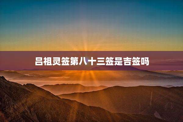 吕祖灵签第八十三签是吉签吗