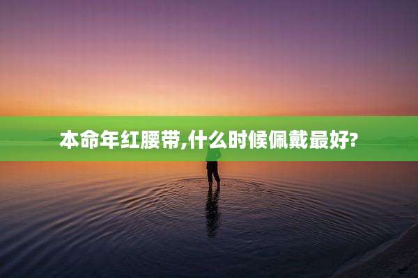 本命年红腰带,什么时候佩戴最好?
