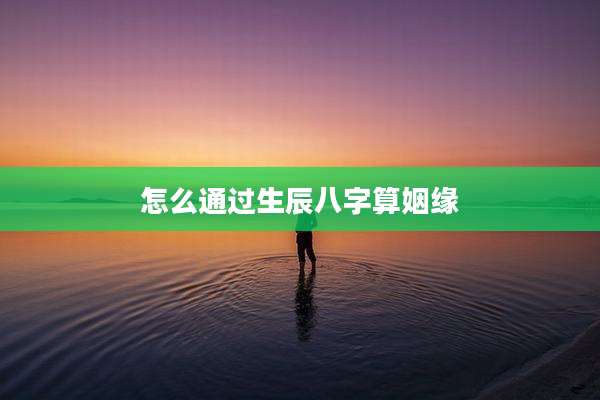 怎么通过生辰八字算姻缘