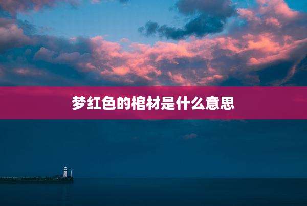 梦红色的棺材是什么意思