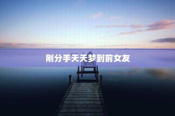 刚分手天天梦到前女友