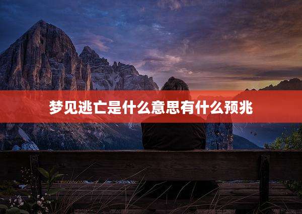 梦见逃亡是什么意思有什么预兆