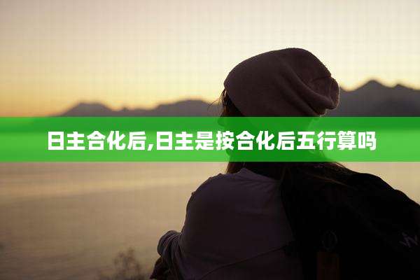 日主合化后,日主是按合化后五行算吗