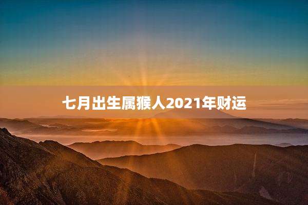 七月出生属猴人2021年财运