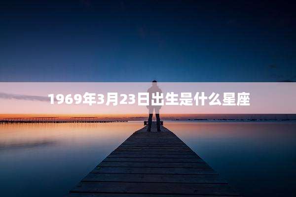 1969年3月23日出生是什么星座