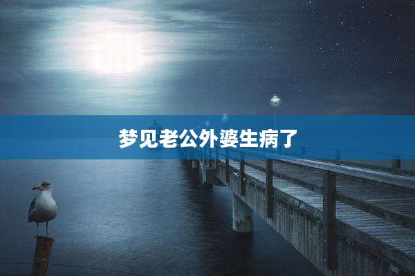 梦见老公外婆生病了