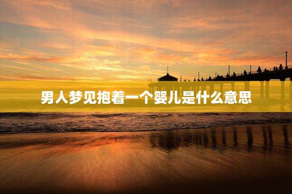 男人梦见抱着一个婴儿是什么意思