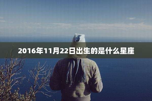 2016年11月22日出生的是什么星座