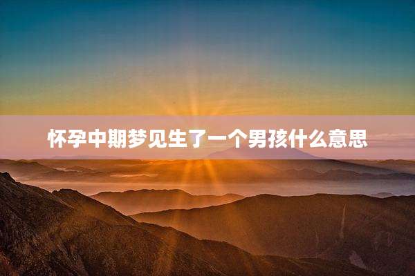 怀孕中期梦见生了一个男孩什么意思