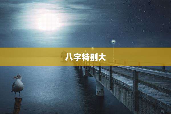八字特别大