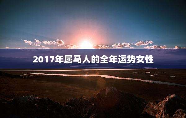 2017年属马人的全年运势女性