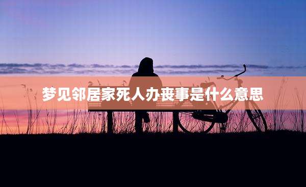 梦见邻居家死人办丧事是什么意思