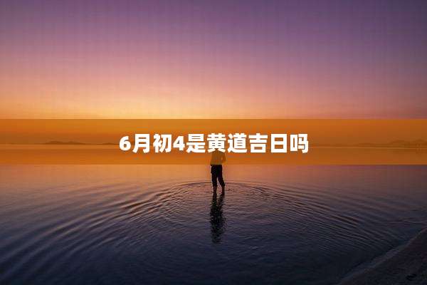 6月初4是黄道吉日吗